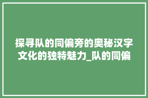 探寻队的同偏旁的奥秘汉字文化的独特魅力_队的同偏旁字是什么意思