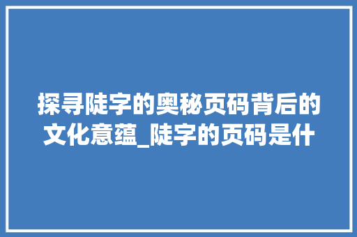 探寻陡字的奥秘页码背后的文化意蕴_陡字的页码是什么意思啊