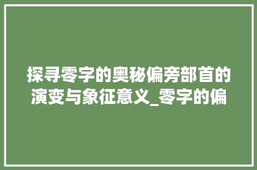 探寻零字的奥秘偏旁部首的演变与象征意义_零字的偏旁是什么意思