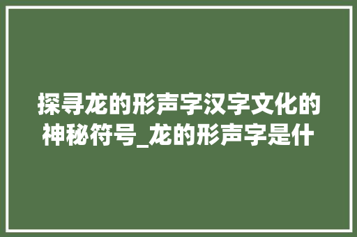 探寻龙的形声字汉字文化的神秘符号_龙的形声字是什么意思