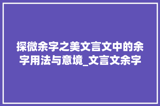探微余字之美文言文中的余字用法与意境_文言文余字的用法和意思