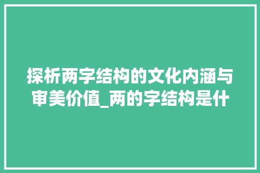 探析两字结构的文化内涵与审美价值_两的字结构是什么意思啊  第1张