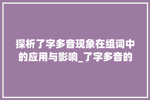 探析了字多音现象在组词中的应用与影响_了字多音的组词是什么意思 第1张 探析了字多音现象在组词中的应用与影响_了字多音的组词是什么意思 第1张