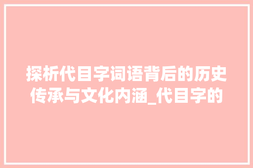 探析代目字词语背后的历史传承与文化内涵_代目字的词语是什么意思