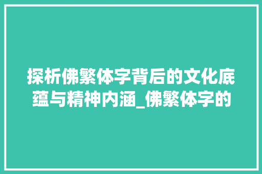 探析佛繁体字背后的文化底蕴与精神内涵_佛繁体字的意思是什么呀