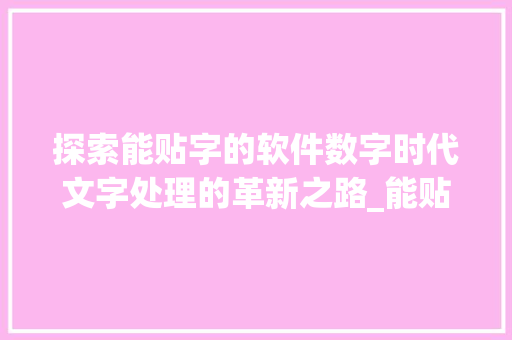 探索能贴字的软件数字时代文字处理的革新之路_能贴字的软件是什么意思