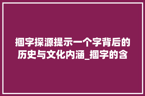 掴字探源提示一个字背后的历史与文化内涵_掴字的含义是什么意思啊