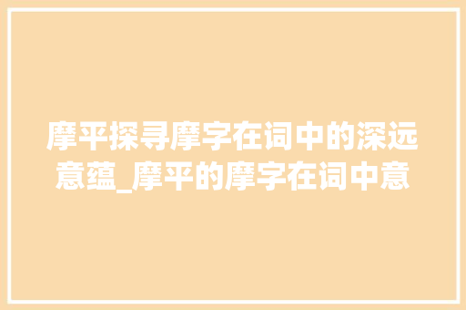 摩平探寻摩字在词中的深远意蕴_摩平的摩字在词中意思