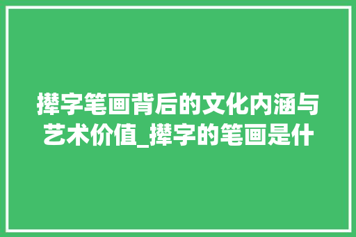 撵字笔画背后的文化内涵与艺术价值_撵字的笔画是什么意思啊