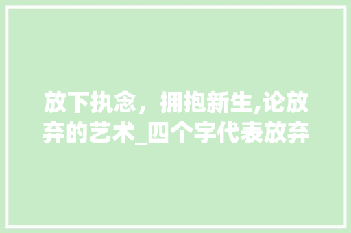 放下执念，拥抱新生,论放弃的艺术_四个字代表放弃的意思  第1张