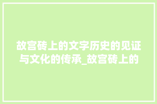 故宫砖上的文字历史的见证与文化的传承_故宫砖上的字是什么意思