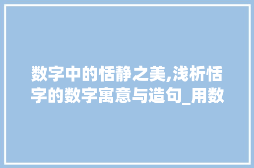 数字中的恬静之美,浅析恬字的数字寓意与造句_用数字写恬字的意思和造句