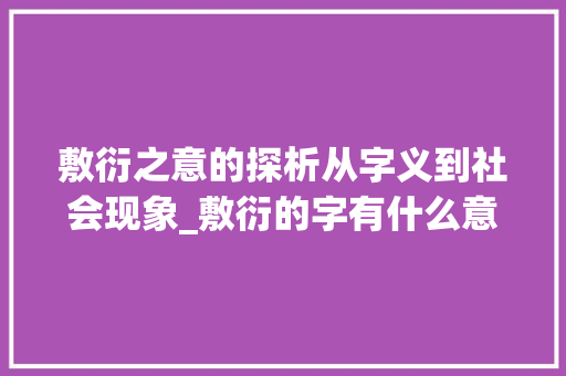 敷衍之意的探析从字义到社会现象_敷衍的字有什么意思啊  第1张