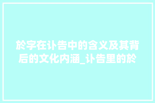 於字在讣告中的含义及其背后的文化内涵_讣告里的於字是什么意思