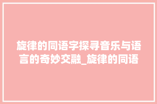 旋律的同语字探寻音乐与语言的奇妙交融_旋律的同语字是什么意思 第1张 旋律的同语字探寻音乐与语言的奇妙交融_旋律的同语字是什么意思 第1张