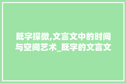 既字探微,文言文中的时间与空间艺术_既字的文言文的意思理解