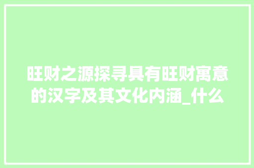旺财之源探寻具有旺财寓意的汉字及其文化内涵_什么样的字是旺财的意思