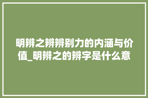 明辨之辨辨别力的内涵与价值_明辨之的辨字是什么意思