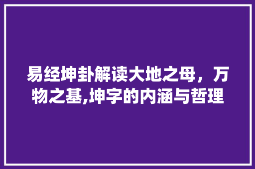 易经坤卦解读大地之母，万物之基,坤字的内涵与哲理_易经解释坤字的意思是