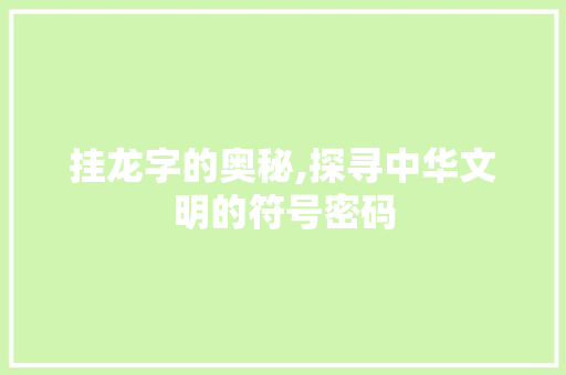 挂龙字的奥秘,探寻中华文明的符号密码