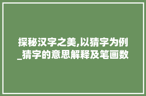 探秘汉字之美,以猜字为例_猜字的意思解释及笔画数