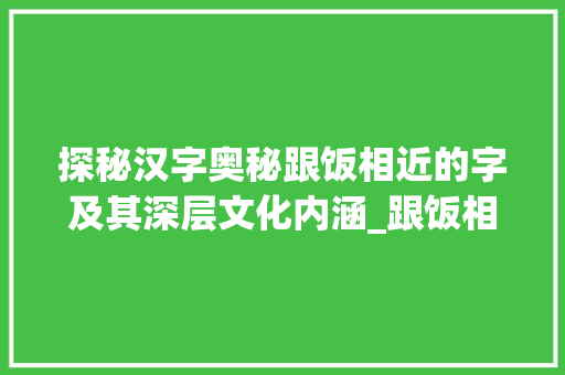 探秘汉字奥秘跟饭相近的字及其深层文化内涵_跟饭相近的字是什么意思
