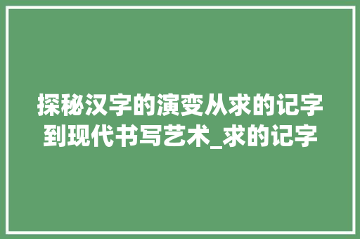 探秘汉字的演变从求的记字到现代书写艺术_求的记字方法是什么意思