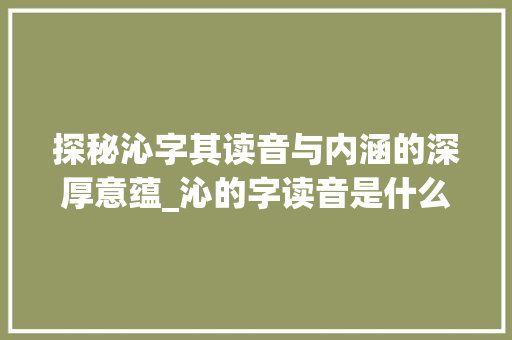 探秘沁字其读音与内涵的深厚意蕴_沁的字读音是什么意思啊
