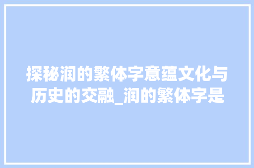 探秘润的繁体字意蕴文化与历史的交融_润的繁体字是何意思啊