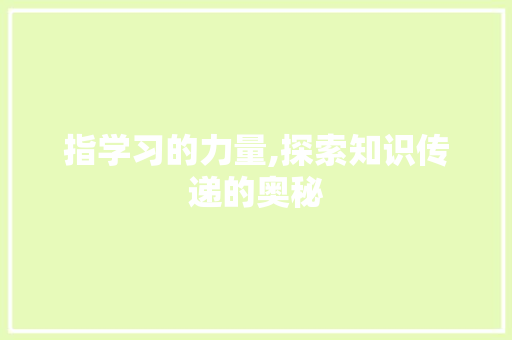 指学习的力量,探索知识传递的奥秘