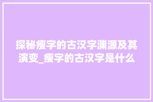 探秘瘦字的古汉字渊源及其演变_瘦字的古汉字是什么意思