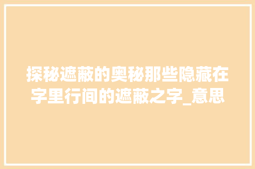 探秘遮蔽的奥秘那些隐藏在字里行间的遮蔽之字_意思是遮蔽的字有哪些呢