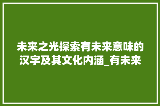 未来之光探索有未来意味的汉字及其文化内涵_有未来意思的字与未同音  第1张