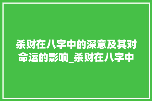 杀财在八字中的深意及其对命运的影响_杀财在八字中的意思  第1张