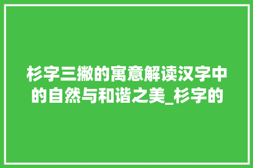 杉字三撇的寓意解读汉字中的自然与和谐之美_杉字的三撇是什么意思