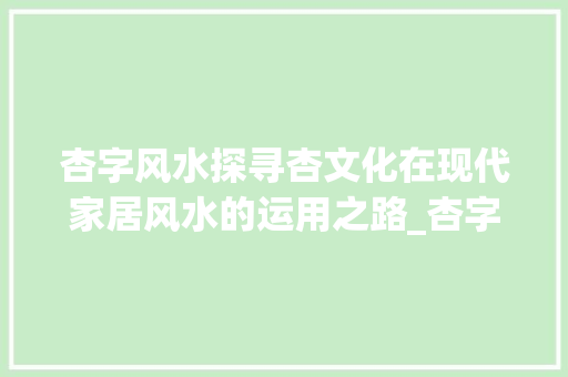 杏字风水探寻杏文化在现代家居风水的运用之路_杏字在风水学中的意思