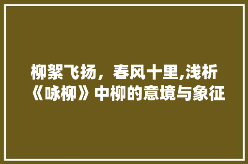 柳絮飞扬，春风十里,浅析《咏柳》中柳的意境与象征_咏柳中两个意思相同的字