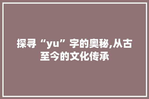 探寻“yu”字的奥秘,从古至今的文化传承