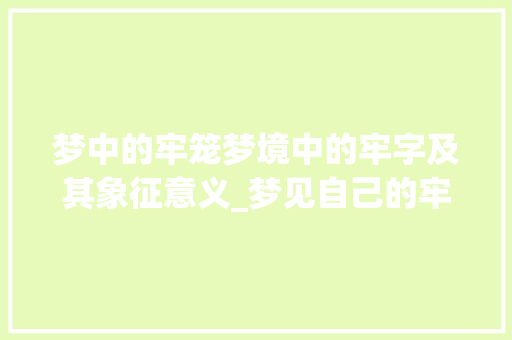 梦中的牢笼梦境中的牢字及其象征意义_梦见自己的牢字什么意思