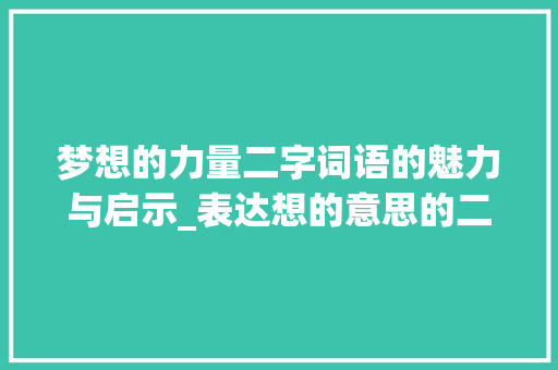 梦想的力量二字词语的魅力与启示_表达想的意思的二字词语