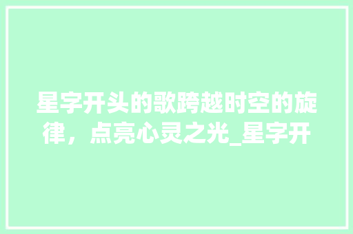 星字开头的歌跨越时空的旋律，点亮心灵之光_星字开头的歌是什么意思