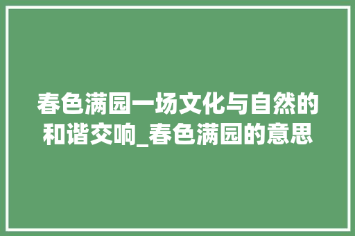春色满园一场文化与自然的和谐交响_春色满园的意思11个字