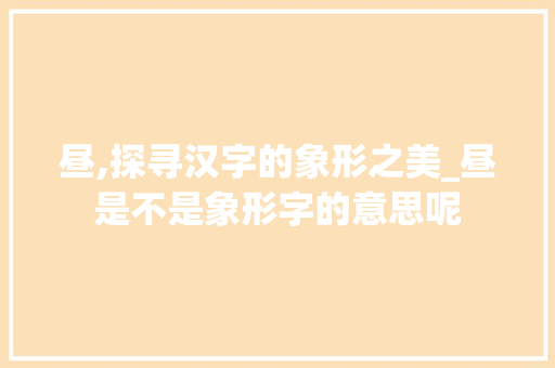 昼,探寻汉字的象形之美_昼是不是象形字的意思呢  第1张