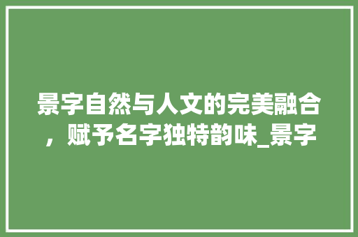 景字自然与人文的完美融合，赋予名字独特韵味_景字起名字的意思和含义