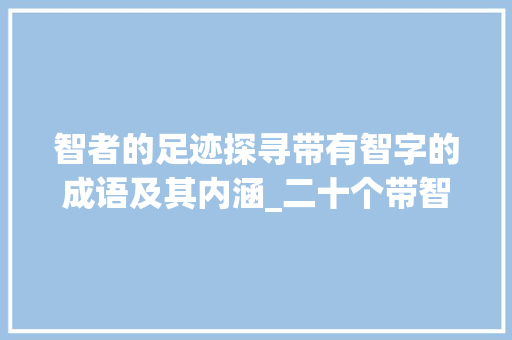 智者的足迹探寻带有智字的成语及其内涵_二十个带智字的成语意思  第1张