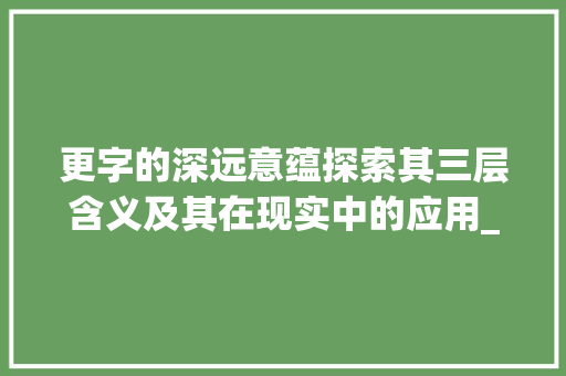 更字的深远意蕴探索其三层含义及其在现实中的应用_更字的三层意思是什么