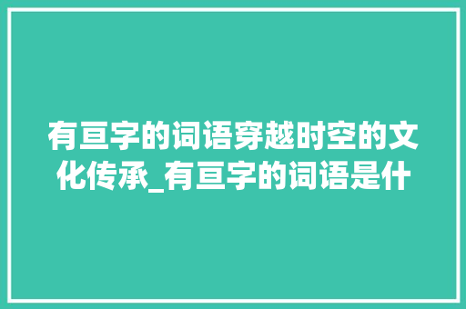 有亘字的词语穿越时空的文化传承_有亘字的词语是什么意思