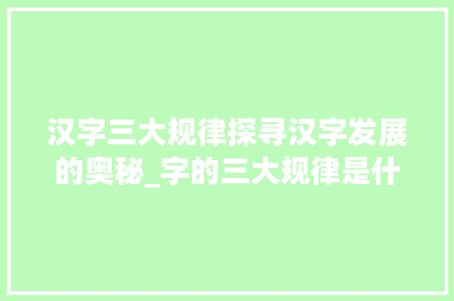 汉字三大规律探寻汉字发展的奥秘_字的三大规律是什么意思