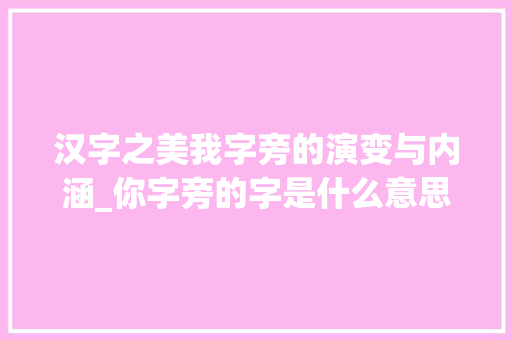 汉字之美我字旁的演变与内涵_你字旁的字是什么意思啊