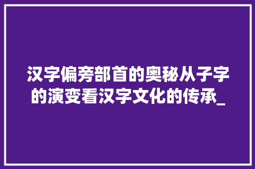 汉字偏旁部首的奥秘从子字的演变看汉字文化的传承_子字有什么偏旁的意思呢